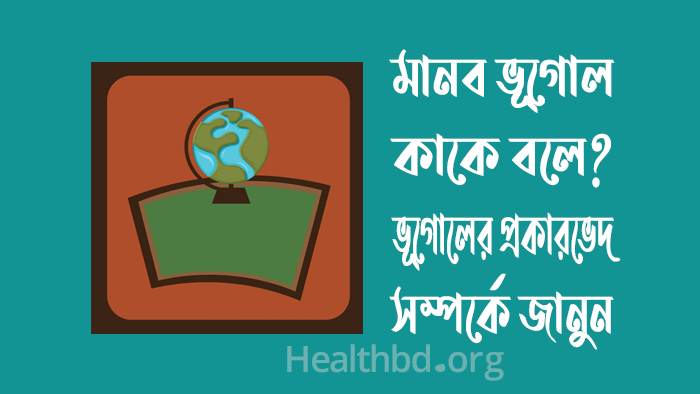 মানব ভূগোল কাকে বলে? ভূগোলের প্রকারভেদ